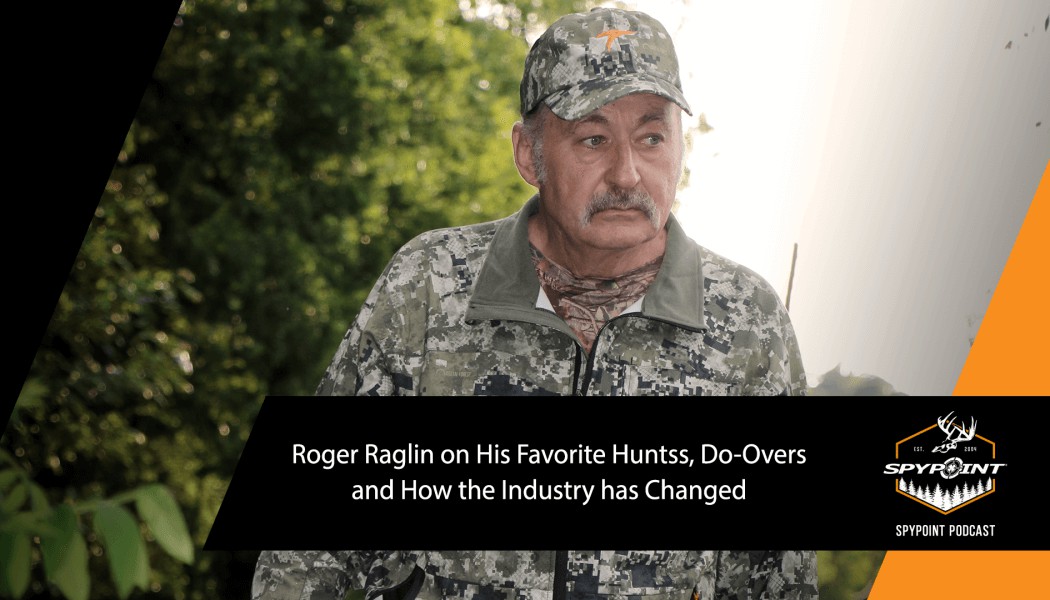Roger Raglin on His Favorite Hunts, Do-Overs, and How the Industry has Changed | The SPYPOINT Podcast